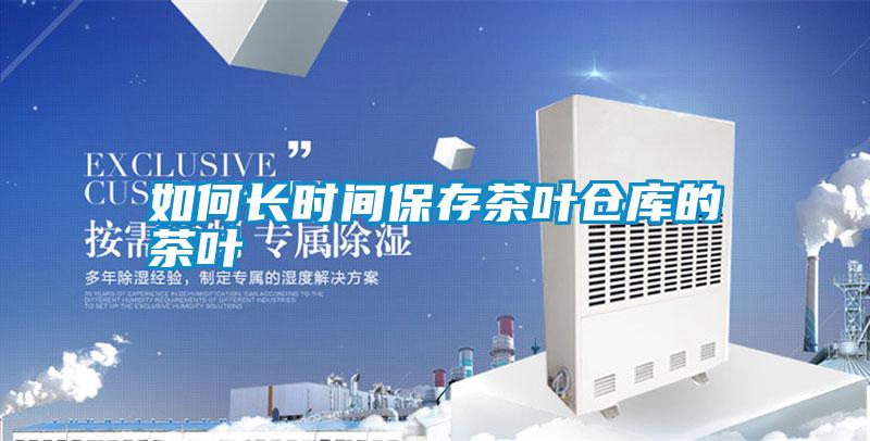 如何長時(shí)間保存茶葉倉庫的茶葉