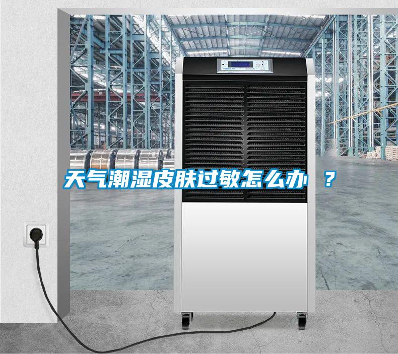 天氣潮濕皮膚過敏怎么辦 ？