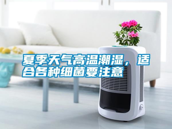 夏季天氣高溫潮濕，適合各種細(xì)菌要注意