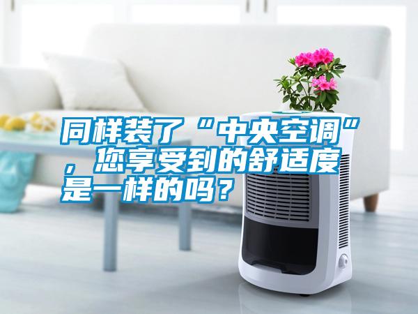 同樣裝了“中央空調(diào)”，您享受到的舒適度是一樣的嗎？