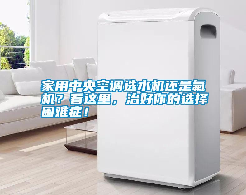 家用中央空調(diào)選水機(jī)還是氟機(jī)？看這里，治好你的選擇困難癥！