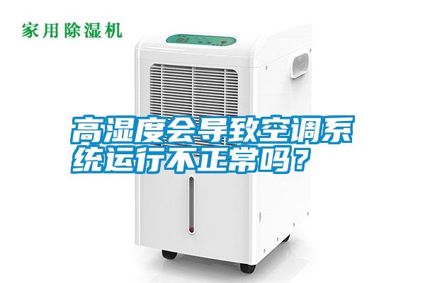 高濕度會導(dǎo)致空調(diào)系統(tǒng)運行不正常嗎？