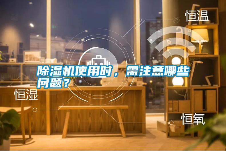 除濕機使用時，需注意哪些問題？