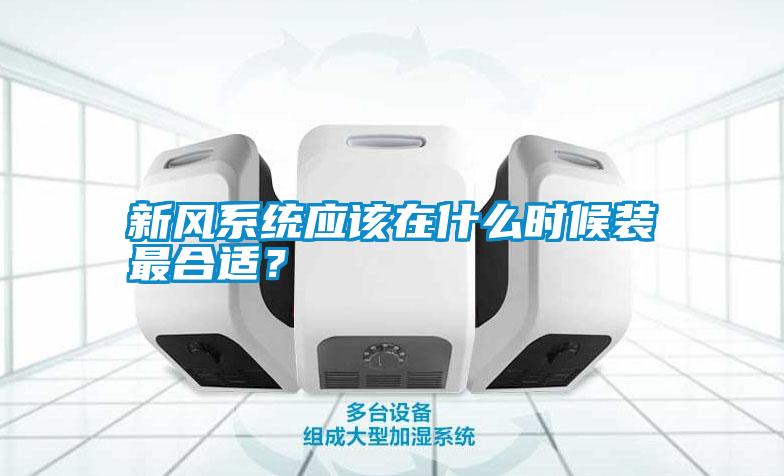 新風系統(tǒng)應(yīng)該在什么時候裝最合適？