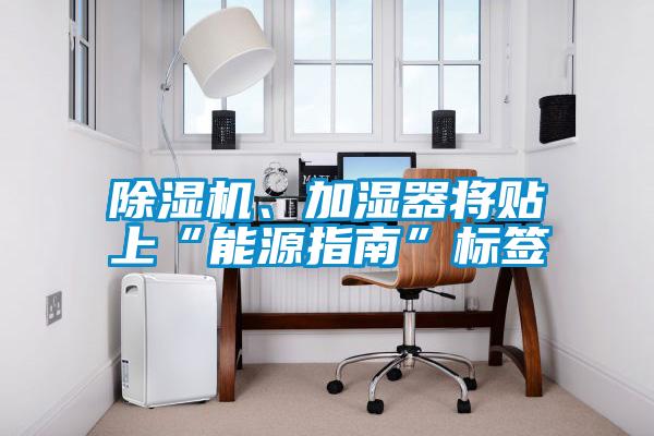 除濕機(jī)、加濕器將貼上“能源指南”標(biāo)簽