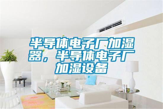半導(dǎo)體電子廠加濕器，半導(dǎo)體電子廠加濕設(shè)備
