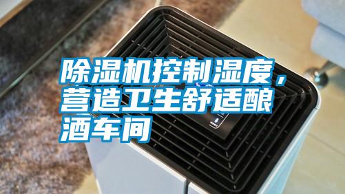 除濕機(jī)控制濕度，營造衛(wèi)生舒適釀酒車間