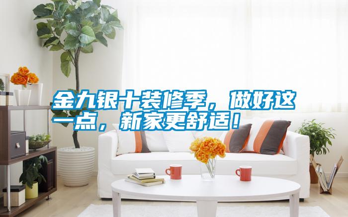 金九銀十裝修季，做好這一點，新家更舒適！