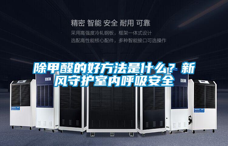 除甲醛的好方法是什么？新風(fēng)守護(hù)室內(nèi)呼吸安全