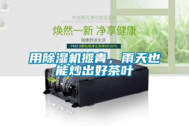 用除濕機攤青，雨天也能炒出好茶葉