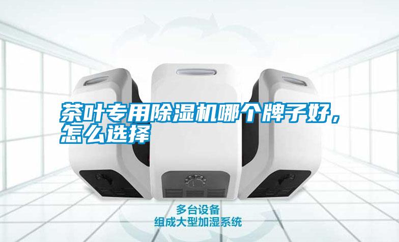 茶葉專用除濕機哪個牌子好，怎么選擇