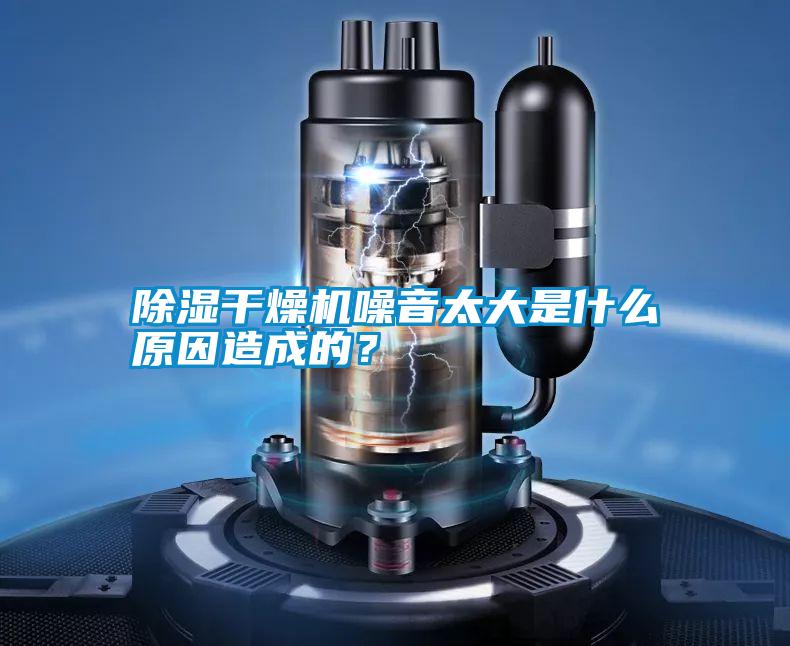 除濕干燥機噪音太大是什么原因造成的？