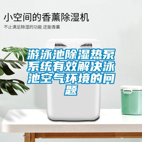 游泳池除濕熱泵系統(tǒng)有效解決泳池空氣環(huán)境的問(wèn)題