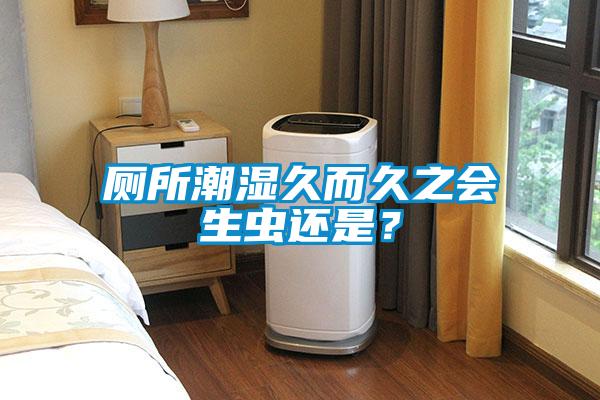 廁所潮濕久而久之會生蟲還是？