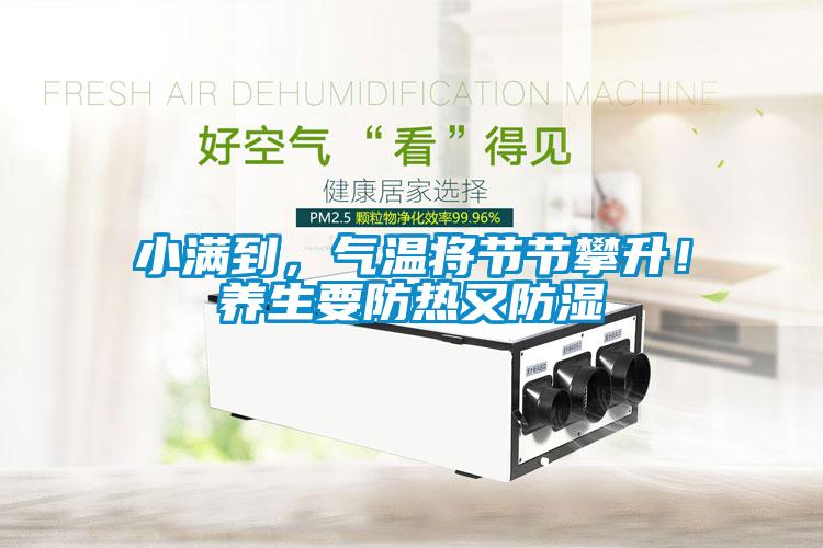 小滿到，氣溫將節(jié)節(jié)攀升！養(yǎng)生要防熱又防濕
