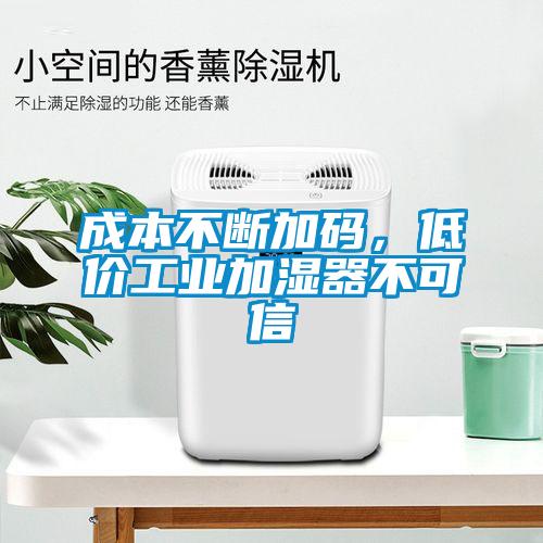 成本不斷加碼，低價工業(yè)加濕器不可信