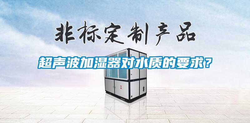 超聲波加濕器對水質(zhì)的要求？