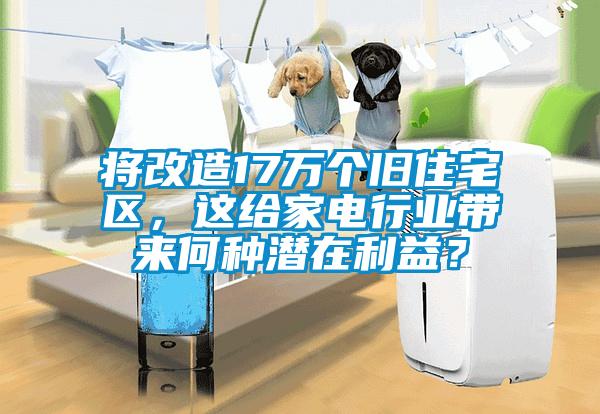 將改造17萬(wàn)個(gè)舊住宅區(qū)，這給家電行業(yè)帶來(lái)何種潛在利益？