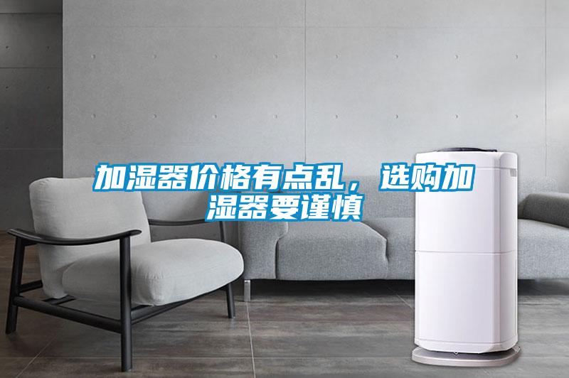 加濕器價格有點亂，選購加濕器要謹(jǐn)慎