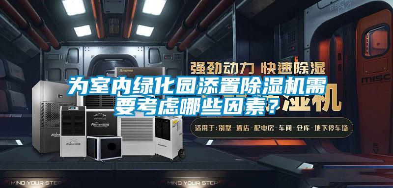 為室內綠化園添置除濕機需要考慮哪些因素？