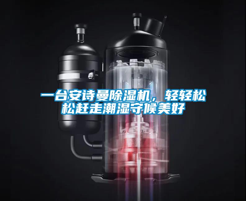 一臺(tái)安詩曼除濕機(jī)，輕輕松松趕走潮濕守候美好