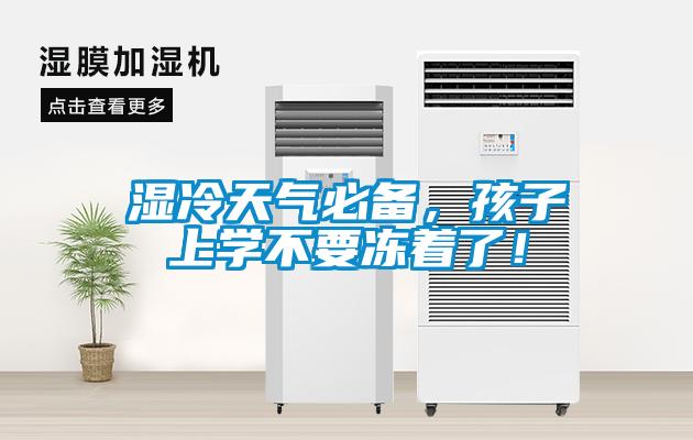 濕冷天氣必備，孩子上學(xué)不要凍著了！