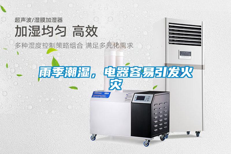 雨季潮濕，電器容易引發(fā)火災(zāi)