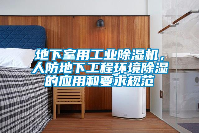 地下室用工業(yè)除濕機(jī)，人防地下工程環(huán)境除濕的應(yīng)用和要求規(guī)范