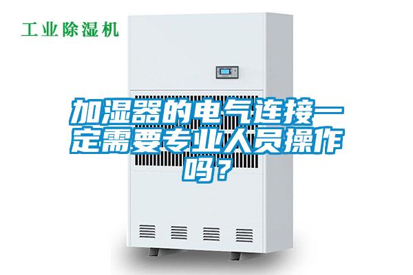 加濕器的電氣連接一定需要專業(yè)人員操作嗎？