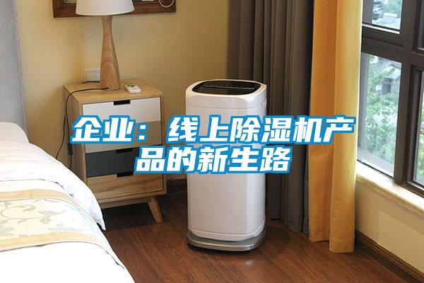 企業(yè)：線(xiàn)上除濕機(jī)產(chǎn)品的新生路