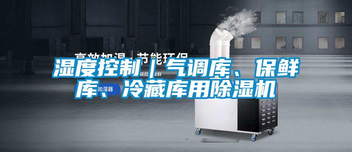 濕度控制｜氣調(diào)庫、保鮮庫、冷藏庫用除濕機(jī)