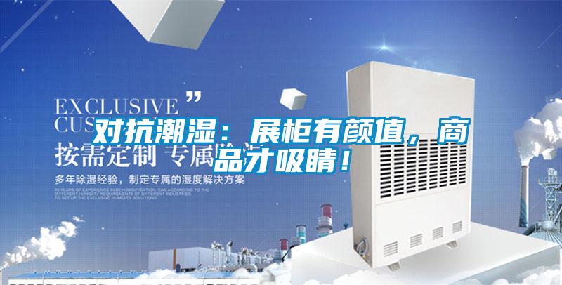 對(duì)抗潮濕：展柜有顏值，商品才吸睛！