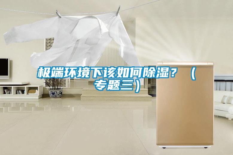 極端環(huán)境下該如何除濕？（專題三）