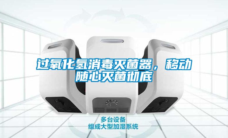 過(guò)氧化氫消毒滅菌器，移動(dòng)隨心滅菌徹底