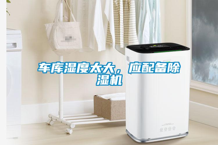 車庫濕度太大，應(yīng)配備除濕機(jī)