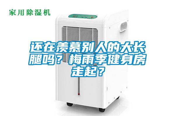 還在羨慕別人的大長腿嗎？梅雨季健身房走起？