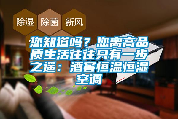 您知道嗎？您離高品質(zhì)生活往往只有一步之遙：酒窖恒溫恒濕空調(diào)