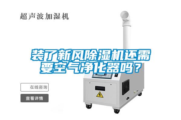 裝了新風除濕機還需要空氣凈化器嗎？