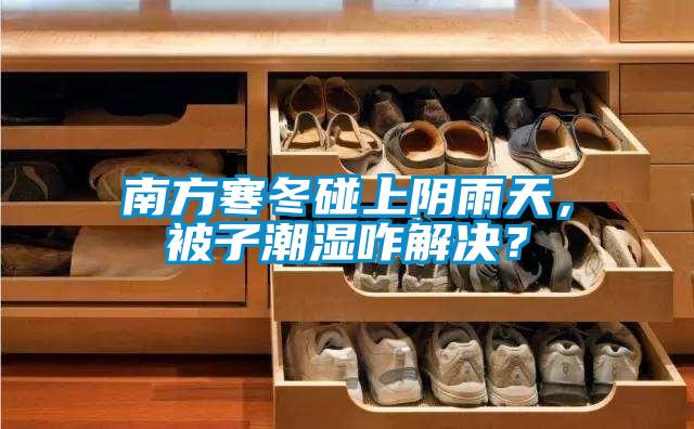 南方寒冬碰上陰雨天，被子潮濕咋解決？
