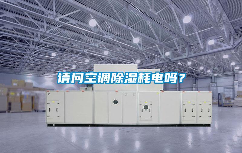 請(qǐng)問空調(diào)除濕耗電嗎？