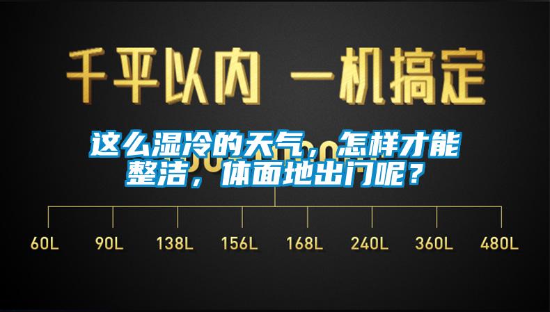 這么濕冷的天氣，怎樣才能整潔，體面地出門呢？