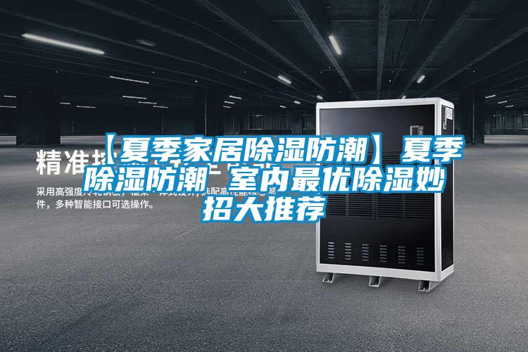 【夏季家居除濕防潮】夏季除濕防潮 室內最優(yōu)除濕妙招大推薦