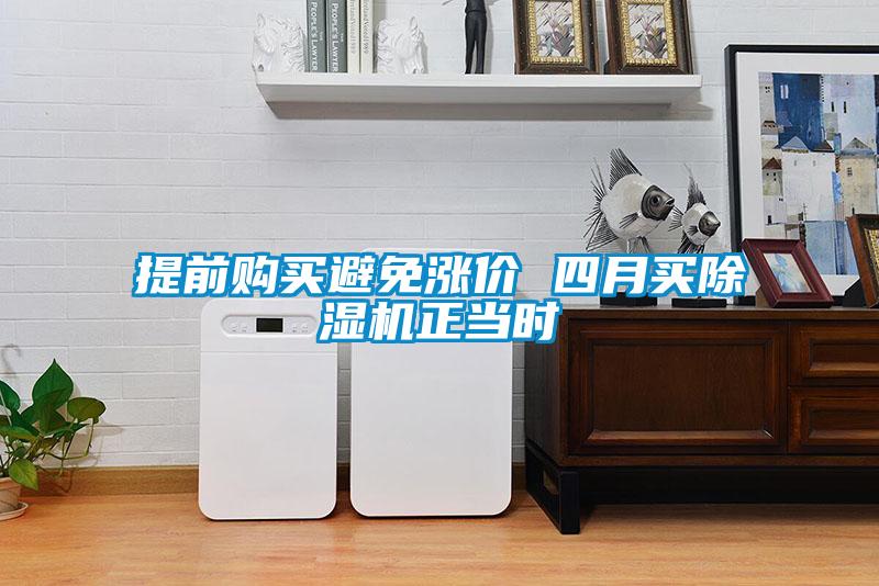 提前購買避免漲價 四月買除濕機正當(dāng)時