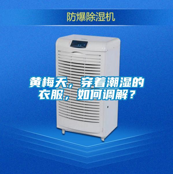 黃梅天，穿著潮濕的衣服，如何調(diào)解？