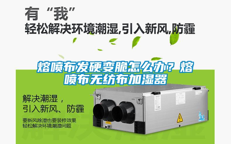 熔噴布發(fā)硬變脆怎么辦？熔噴布無紡布加濕器
