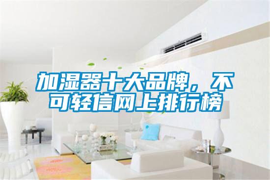 加濕器十大品牌，不可輕信網(wǎng)上排行榜