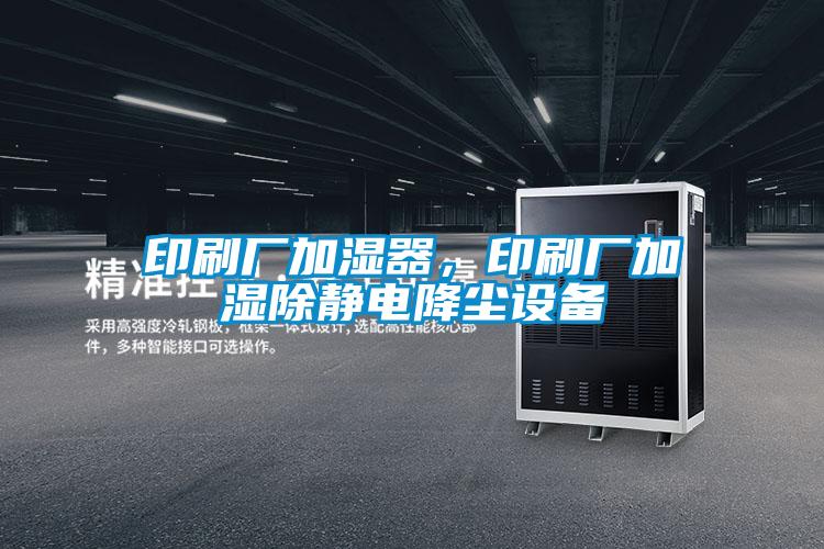 印刷廠加濕器，印刷廠加濕除靜電降塵設備