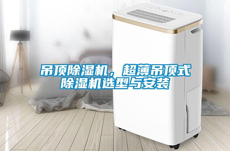 吊頂除濕機，超薄吊頂式除濕機選型與安裝