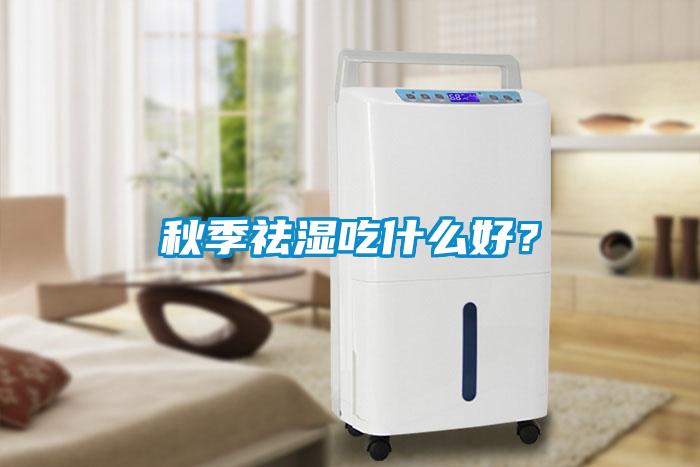 秋季祛濕吃什么好？