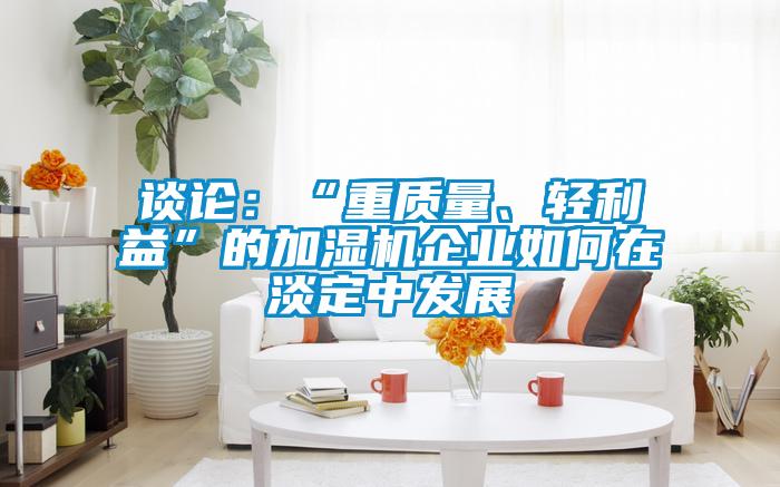 談?wù)摚骸爸刭|(zhì)量、輕利益”的加濕機企業(yè)如何在淡定中發(fā)展